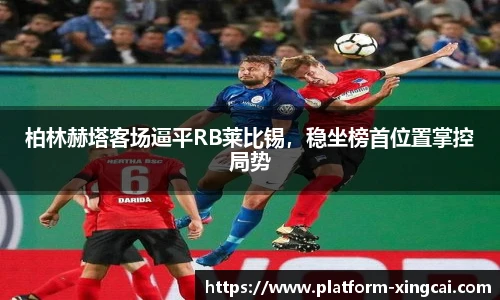 柏林赫塔客场逼平RB莱比锡，稳坐榜首位置掌控局势