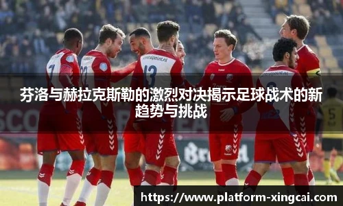 芬洛与赫拉克斯勒的激烈对决揭示足球战术的新趋势与挑战