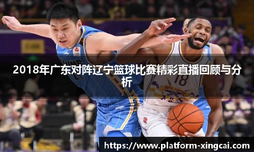 2018年广东对阵辽宁篮球比赛精彩直播回顾与分析
